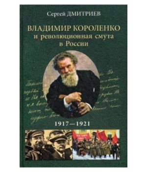 Владимир Короленко и революционная смута в России. 1917-1921